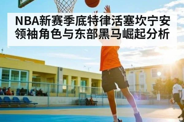 NBA新赛季底特律活塞坎宁安领袖角色与东部黑马崛起分析（kaiyun）