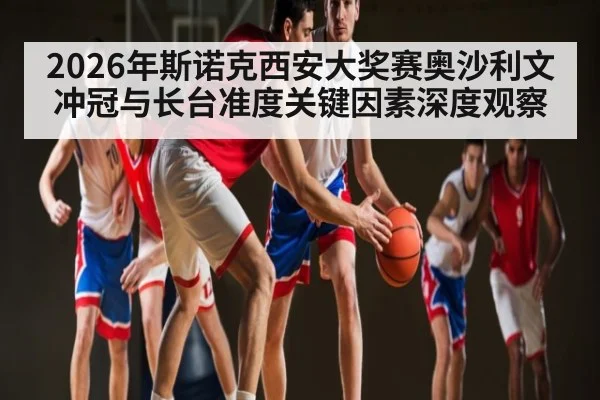 2026年斯诺克西安大奖赛奥沙利文冲冠与长台准度关键因素深度观察