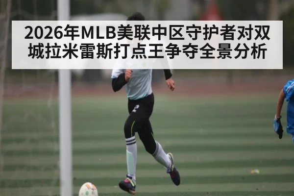 2026年MLB美联中区守护者对双城拉米雷斯打点王争夺全景分析（kaiyun）